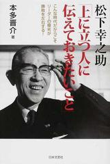 松下幸之助「上に立つ人に伝えておきたいこと」 こんな時代だからこそリーダーの優劣が勝敗を左右する！