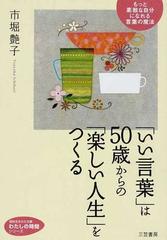 いい言葉 は５０歳からの 楽しい人生 をつくる もっと素敵な自分になれる言葉の魔法の通販 市堀 艶子 知的生きかた文庫 紙の本 Honto本の通販ストア