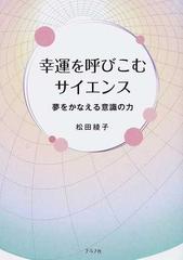 幸運を呼びこむサイエンス 夢をかなえる意識の力の通販 松田 綾子 紙の本 Honto本の通販ストア