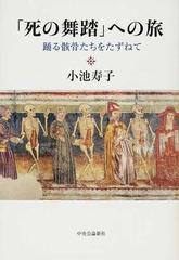 死の舞踏」への旅 踊る骸骨たちをたずねての通販/小池 寿子 - 紙の本