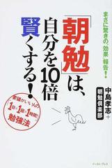 朝勉 は 自分を１０倍賢くする 要領がいい人の １日 １回 １時間 勉強法 まさに驚きの 効果 報告 の通販 中島 孝志 朝勉倶楽部 East Press Business 紙の本 Honto本の通販ストア