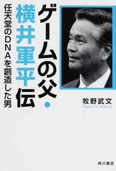 ゲームの父 横井軍平伝 任天堂のｄｎａを創造した男の通販 牧野 武文 紙の本 Honto本の通販ストア