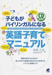 子どもがバイリンガルになる英語子育てマニュアル 英語が苦手でも大丈夫 楽しみながら英語が話せる子どもを育てるノウハウと表現４７２の通販 高橋 正彦 紙の本 Honto本の通販ストア