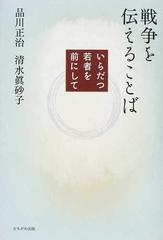 戦争を伝えることば いらだつ若者を前にしての通販 品川 正治 清水 眞砂子 紙の本 Honto本の通販ストア