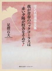 はぐれ団塊作文集 我が青春のバックコーラスは赤い夕陽が校舎をそめての通販 足摺石大 小説 Honto本の通販ストア