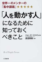 人を動かす人 になるために知っておくべきこと 世界一のメンターの 集中講義 の通販 ジョン ｃ マクスウェル 渡邉 美樹 紙の本 Honto本の通販ストア