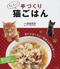かんたん 手づくり猫ごはん 猫が元気になる 健康 体質改善レシピ 猫がよろこんで食べてくれるアイデアがいっぱいの通販 須崎 恭彦 紙の本 Honto本の通販ストア