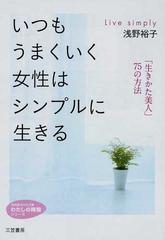 いつもうまくいく女性はシンプルに生きる 生きかた美人 ７５の方法の通販 浅野 裕子 知的生きかた文庫 紙の本 Honto本の通販ストア