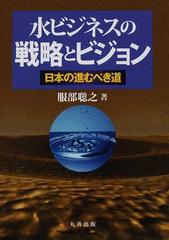 水ビジネスの戦略とビジョン 日本の進むべき道の通販 服部 聡之 紙の本 Honto本の通販ストア