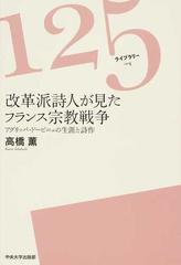 改革派詩人が見たフランス宗教戦争 アグリッパ ドービニェの生涯と詩作の通販 高橋 薫 小説 Honto本の通販ストア