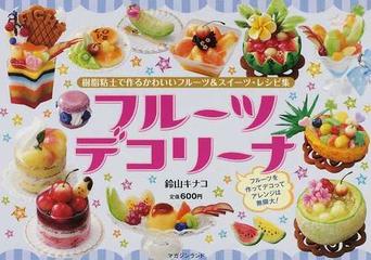 フルーツデコリーナ 樹脂粘土で作るかわいいフルーツ スイーツ レシピ集 フルーツを作ってデコってアレンジは無限大 の通販 鈴山 キナコ 紙の本 Honto本の通販ストア