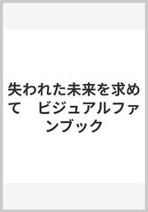 失われた未来を求めてビジュアルファンブックの通販 紙の本 Honto本の通販ストア