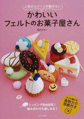 かわいいフェルトのお菓子屋さん 人気のスイーツが勢ぞろい トッピング自由自在 組み合わせも楽しめる の通販 堀内 さゆり 紙の本 Honto本の通販ストア