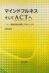 マインドフルネスそしてＡＣＴへ 二十一世紀の自分探しプロジェクト アクセプタンス＆コミットメント・セラピー