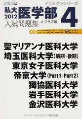 私大医学部入試問題集 ２０１２−４ 聖マリアンナ医科大学 埼玉医科大学（前期・後期） 東京女子医科大学 帝京大学（Ｐａｒｔ１・Ｐａｒｔ２）  獨協医科大学 岩手医科大学 金沢医科大学 （インテグラシリーズ）