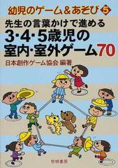 先生の言葉かけで進める３ ４ ５歳児の室内 室外ゲーム７０の通販 日本創作ゲーム協会 紙の本 Honto本の通販ストア