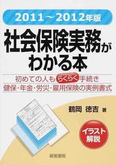 社会保険実務がわかる本 イラスト解説 初めての人もらくらく手続き健保 年金 労災 雇用保険の実例書式 ２０１１年 ２０１２年版の通販 鶴岡 徳吉 紙の本 Honto本の通販ストア