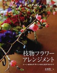 枝物フラワーアレンジメント シーンを彩るデザイン６０と活け方のコツ ギフトからディスプレイまで 素材を生かすアレンジスタイルの通販 永塚 慎一 紙の本 Honto本の通販ストア