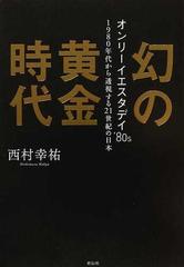 幻の黄金時代 オンリーイエスタデイ ８０ｓ １９８０年代から透視する２１世紀の日本の通販 西村 幸祐 紙の本 Honto本の通販ストア