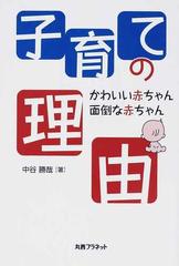 子育ての理由 かわいい赤ちゃん 面倒な赤ちゃんの通販 中谷 勝哉 紙の本 Honto本の通販ストア