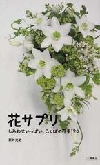 花サプリ しあわせいっぱい ことばの花束１２０の通販 新井 光史 紙の本 Honto本の通販ストア