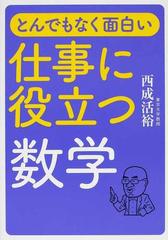 とんでもなく面白い仕事に役立つ数学の通販 西成 活裕 紙の本 Honto本の通販ストア