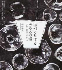 手づくりするガラスの器 こだわりの作家もの 作り方 １５人の作家 クリエイターがつくり出す 個性豊かな約２３０作品を収録の通販 嶋崎 千秋 紙の本 Honto本の通販ストア