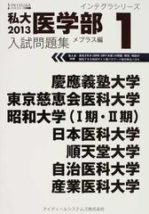 私大医学部入試問題集 ２０１３−１ 慶應義塾大学 東京慈恵会医科大学 昭和大学（Ⅰ期・Ⅱ期） 日本医科大学 順天堂大学 自治医科大学 産業医科大学  （インテグラシリーズ）