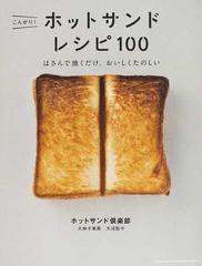 こんがり ホットサンドレシピ１００ はさんで焼くだけ おいしくたのしいの通販 ホットサンド倶楽部 紙の本 Honto本の通販ストア