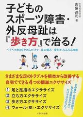 子どものスポーツ障害 外反母趾は 歩き方 で治る ペタペタ歩きをやめるだけで 足の痛み 変形がみるみる改善の通販 古屋 達司 紙の本 Honto本の通販ストア