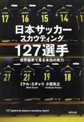 日本サッカースカウティング１２７選手 世界基準で見る本当の実力の通販 ミケル エチャリ 小宮 良之 紙の本 Honto本の通販ストア