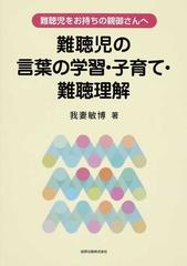 難聴児の言葉の学習 子育て 難聴理解 難聴児をお持ちの親御さんへの通販 我妻 敏博 紙の本 Honto本の通販ストア