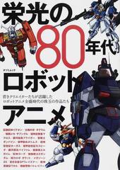 栄光の８０年代ロボットアニメ 若きクリエイターたちが活躍したロボットアニメ全盛時代の珠玉の作品たちの通販 タツミムック 紙の本 Honto本の通販ストア