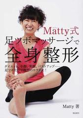ｍａｔｔｙ式足ツボマッサージで全身整形 ダイエット 小顔 美肌 バストアップ 足ツボだけで理想のカラダに の通販 ｍａｔｔｙ 紙の本 Honto本の通販ストア