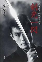 剣光一閃 戦後時代劇映画の輝きの通販 小松 宰 紙の本 Honto本の通販ストア