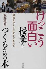 けっこう面白い授業をつくるための本 状況をつくりだす子どもたちの通販 松森 俊尚 紙の本 Honto本の通販ストア