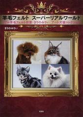 羊毛フェルトスーパーリアルワールド リアル羊毛フェルト作家 きりのみりいアート犬猫コレクションの通販 きりの みりい 紙の本 Honto本 の通販ストア