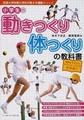 小学生の動きつくり 体つくりの教科書 教師も子どももすぐイメージしてデキる 筑波大学附属小学校が教える運動メソッドの通販 木下 光正 眞榮里 耕太 紙の本 Honto本の通販ストア