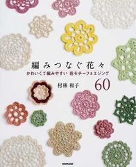編みつなぐ花々 かわいくて編みやすい花モチーフ エジング６０の通販 村林 和子 紙の本 Honto本の通販ストア