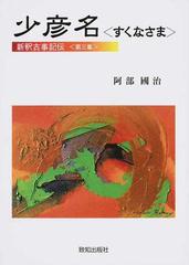 新釈古事記伝 第３集 少彦名の通販/阿部 國治/栗山 要 - 紙の本：honto