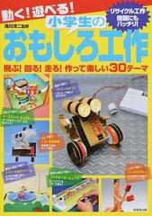 動く 遊べる 小学生のおもしろ工作 飛ぶ 回る 走る 作って楽しい３０テーマ リサイクル工作 宿題にもバッチリ の通販 滝川 洋二 紙の本 Honto本の通販ストア