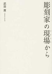 彫刻家の現場からの通販/武田 厚 - 紙の本：honto本の通販ストア