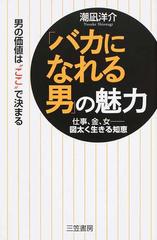 バカになれる男 の魅力 男の価値は ここ で決まる 仕事 金 女 図太く生きる知恵の通販 潮凪 洋介 紙の本 Honto本の通販ストア