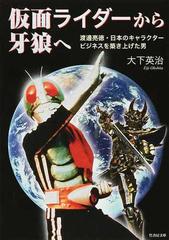 仮面ライダーから牙狼へ 渡邊亮徳 日本のキャラクタービジネスを築き上げた男の通販 大下 英治 竹書房文庫 紙の本 Honto本の通販ストア