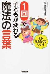 １回で子どもが変わる魔法の言葉 もう叱らなくていい！