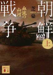 朝鮮戦争 上 血流の山河の通販/芝 豪 講談社文庫 - 紙の本：honto本の