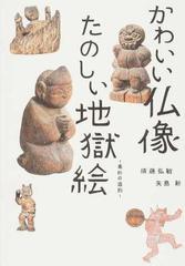 かわいい仏像たのしい地獄絵 素朴の造形の通販 須藤 弘敏 矢島 新 紙の本 Honto本の通販ストア