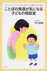 ことばの発達が気になる子どもの相談室 コミュニケーションの土台をつくる関わりと支援の通販 村上 由美 紙の本 Honto本の通販ストア
