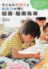 子どもの発想力と創造力が輝く絵画・版画指導 小学校の図工の授業で扱う基本技法から、授業の題材、鑑賞と展示、指導案、評価の仕方まで  （ナツメ教育書ブックス）