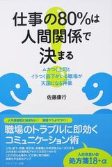 仕事の８０ は人間関係で決まる ムカつく上司とイラつく部下がいる職場が天国になる神業の通販 佐藤 康行 紙の本 Honto本の通販ストア